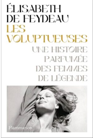 Les Voluptueuses, Une Histoire Parfumée des Femmes de Légende by Élisabeth de Feydeau 